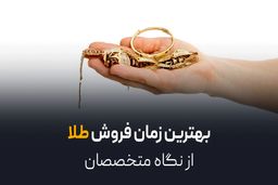 بهترین زمان فروش طلا از نگاه متخصصان