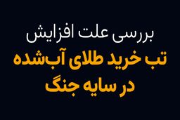 بررسی علت افزایش تب خرید طلای آبشده در سایه جنگ